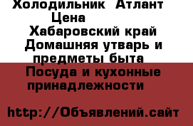 Холодильник  Атлант › Цена ­ 3 500 - Хабаровский край Домашняя утварь и предметы быта » Посуда и кухонные принадлежности   